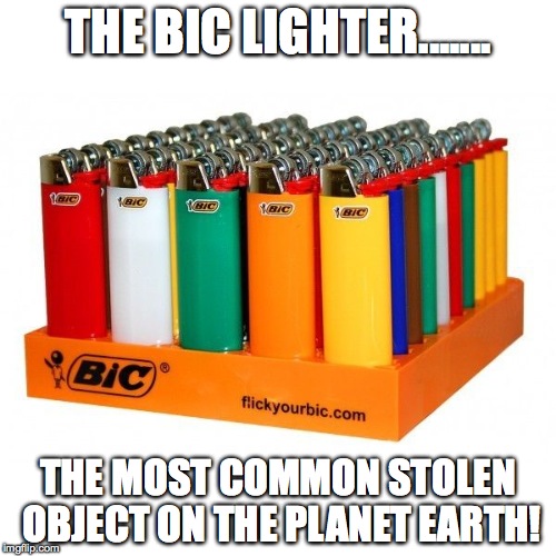 Steal my lighter fool!? | THE BIC LIGHTER....... THE MOST COMMON STOLEN OBJECT ON THE PLANET EARTH! | image tagged in bic lighter,lighter thief,smokers,weed smokers | made w/ Imgflip meme maker