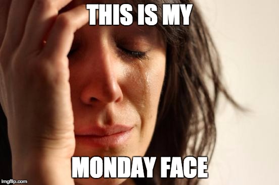 First World Problems Meme | THIS IS MY MONDAY FACE | image tagged in memes,first world problems | made w/ Imgflip meme maker