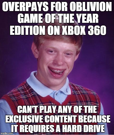 Kind of old, but still true | OVERPAYS FOR OBLIVION GAME OF THE YEAR EDITION ON XBOX 360 CAN'T PLAY ANY OF THE EXCLUSIVE CONTENT BECAUSE IT REQUIRES A HARD DRIVE | image tagged in memes,bad luck brian | made w/ Imgflip meme maker