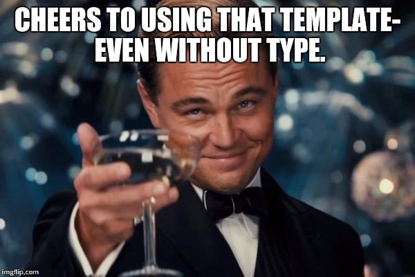 Leonardo Dicaprio Cheers Meme | CHEERS TO USING THAT TEMPLATE- EVEN WITHOUT TYPE. | image tagged in memes,leonardo dicaprio cheers | made w/ Imgflip meme maker