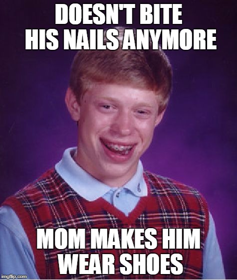 Bad Luck Brian Meme | DOESN'T BITE HIS NAILS ANYMORE MOM MAKES HIM WEAR SHOES | image tagged in memes,bad luck brian | made w/ Imgflip meme maker