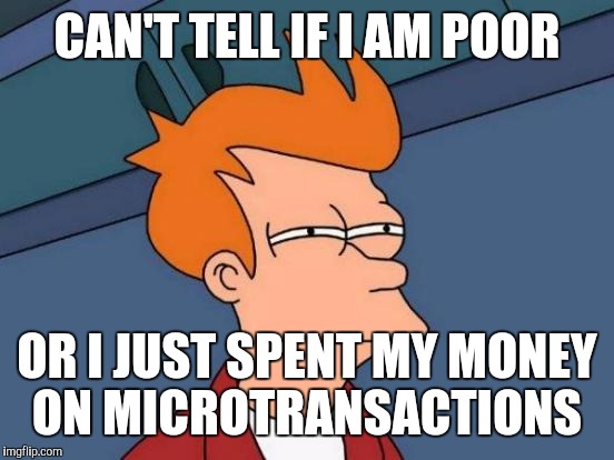 Microtransactions  | CAN'T TELL IF I AM POOR OR I JUST SPENT MY MONEY ON MICROTRANSACTIONS | image tagged in memes,futurama fry | made w/ Imgflip meme maker