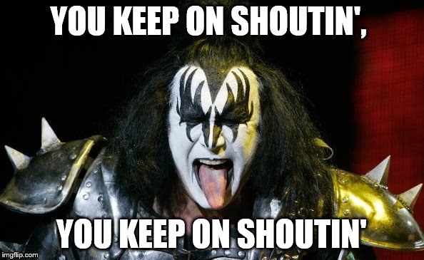 YOU KEEP ON SHOUTIN', YOU KEEP ON SHOUTIN' | made w/ Imgflip meme maker