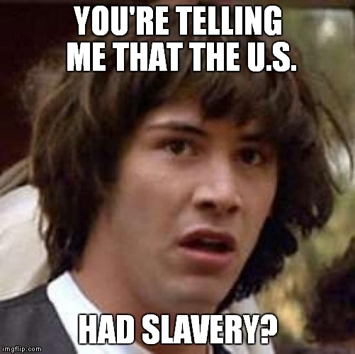 Conspiracy Keanu Meme | YOU'RE TELLING ME THAT THE U.S. HAD SLAVERY? | image tagged in memes,conspiracy keanu | made w/ Imgflip meme maker