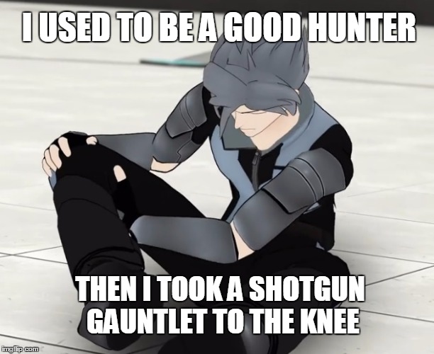 I used to be a good hunter | I USED TO BE A GOOD HUNTER THEN I TOOK A SHOTGUN GAUNTLET TO THE KNEE | image tagged in rwby,rooster teeth,meme,funny memes,anime,memes | made w/ Imgflip meme maker