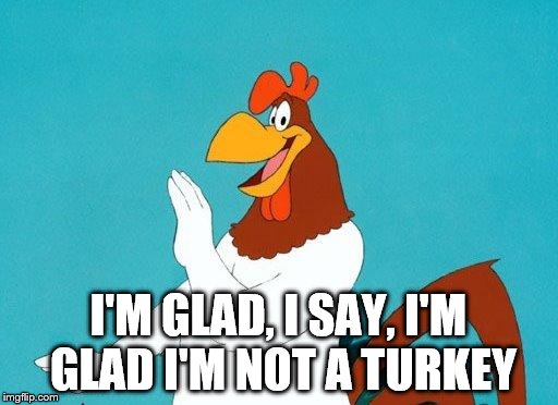 I'M GLAD, I SAY, I'M GLAD I'M NOT A TURKEY | made w/ Imgflip meme maker