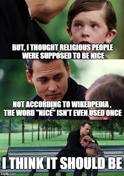 Finding Neverland Meme | BUT, I THOUGHT RELIGIOUS PEOPLE WERE SUPPOSED TO BE NICE NOT ACCORDING TO WIKEDPEDIA , THE WORD "NICE" ISN'T EVEN USED ONCE I THINK IT SHOUL | image tagged in memes,finding neverland | made w/ Imgflip meme maker