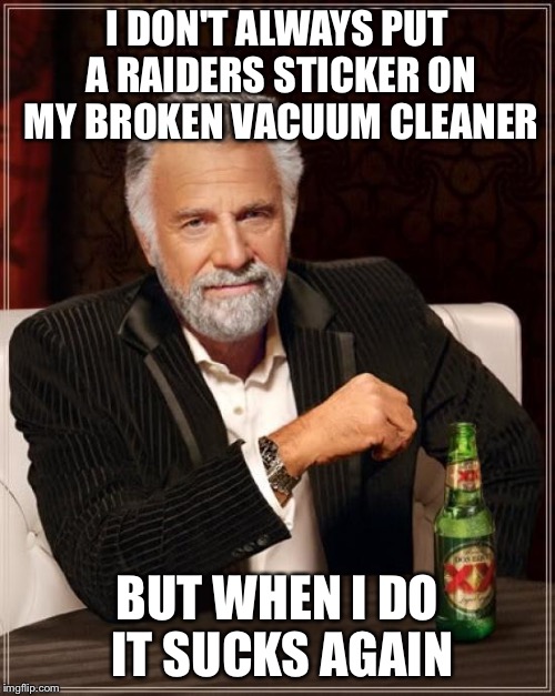 Raiders going down! Broncos rule! | I DON'T ALWAYS PUT A RAIDERS STICKER ON MY BROKEN VACUUM CLEANER BUT WHEN I DO IT SUCKS AGAIN | image tagged in memes,the most interesting man in the world | made w/ Imgflip meme maker