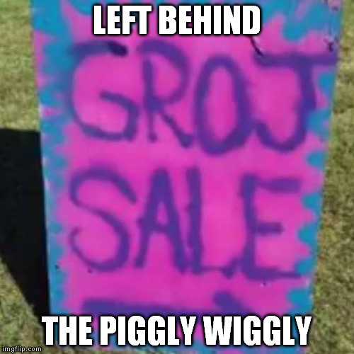 They ain't right | LEFT BEHIND THE PIGGLY WIGGLY | image tagged in no child left behind,and by no,we mean some,and by some,we mean pay your taxes,educashun | made w/ Imgflip meme maker