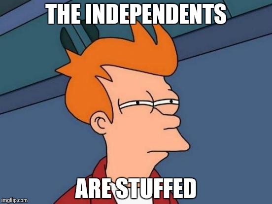 Futurama Fry Meme | THE INDEPENDENTS ARE STUFFED | image tagged in memes,futurama fry | made w/ Imgflip meme maker