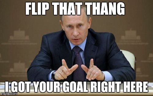 Vladimir Putin | FLIP THAT THANG I GOT YOUR GOAL RIGHT HERE | image tagged in memes,vladimir putin | made w/ Imgflip meme maker