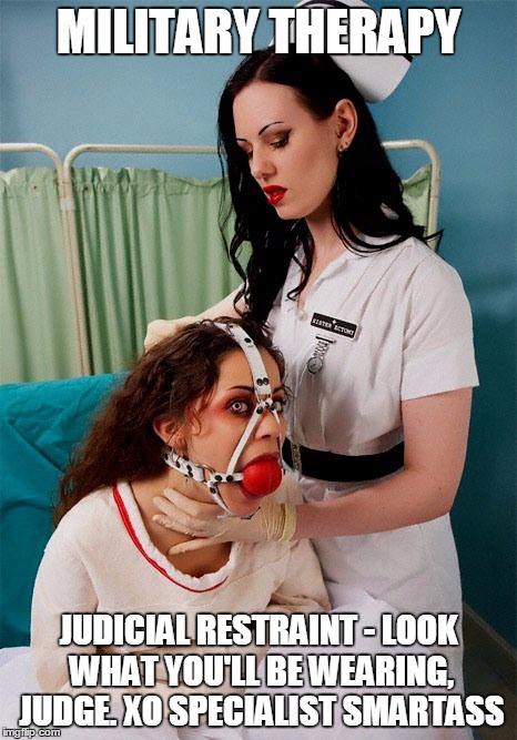MILITARY THERAPY JUDICIAL RESTRAINT - LOOK WHAT YOU'LL BE WEARING, JUDGE. XO SPECIALIST SMARTASS | image tagged in military therapy | made w/ Imgflip meme maker