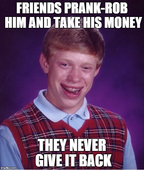 Bad Luck Brian | FRIENDS PRANK-ROB HIM AND TAKE HIS MONEY THEY NEVER GIVE IT BACK | image tagged in memes,bad luck brian | made w/ Imgflip meme maker