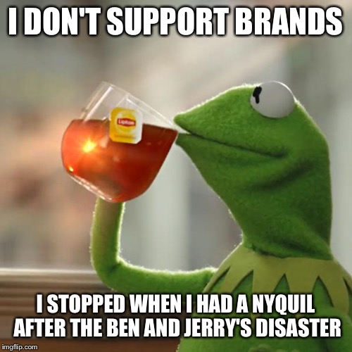 But That's None Of My Business | I DON'T SUPPORT BRANDS I STOPPED WHEN I HAD A NYQUIL AFTER THE BEN AND JERRY'S DISASTER | image tagged in memes,but thats none of my business,kermit the frog | made w/ Imgflip meme maker