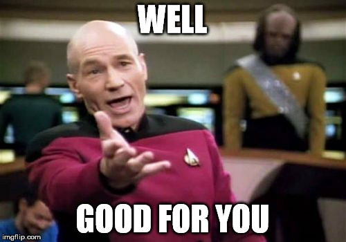 WELL GOOD FOR YOU | image tagged in memes,picard wtf | made w/ Imgflip meme maker