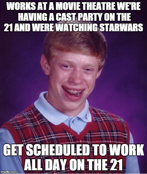 Bad Luck Brian Meme | WORKS AT A MOVIE THEATRE WE'RE HAVING A CAST PARTY ON THE 21 AND WERE WATCHING STARWARS GET SCHEDULED TO WORK ALL DAY ON THE 21 | image tagged in memes,bad luck brian | made w/ Imgflip meme maker
