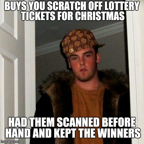 Scumbag Steve Meme | BUYS YOU SCRATCH OFF LOTTERY TICKETS FOR CHRISTMAS HAD THEM SCANNED BEFORE HAND AND KEPT THE WINNERS | image tagged in memes,scumbag steve | made w/ Imgflip meme maker