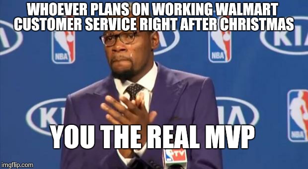 You The Real MVP Meme | WHOEVER PLANS ON WORKING WALMART CUSTOMER SERVICE RIGHT AFTER CHRISTMAS YOU THE REAL MVP | image tagged in memes,you the real mvp | made w/ Imgflip meme maker