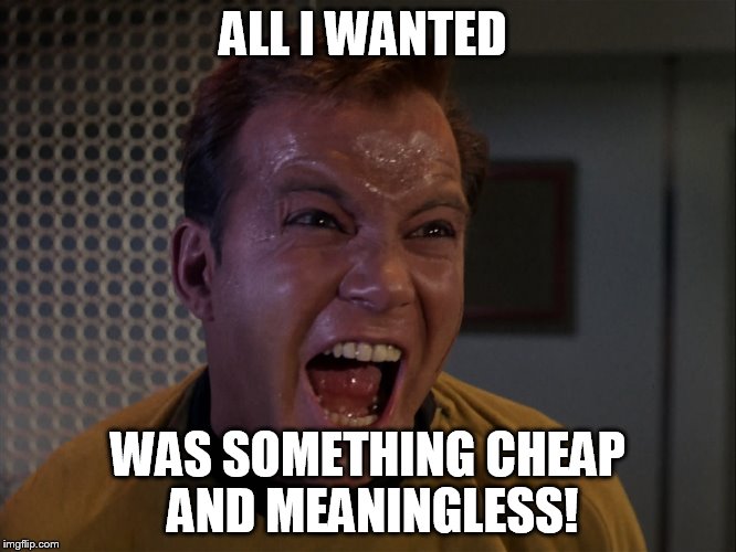 ALL I WANTED WAS SOMETHING CHEAP AND MEANINGLESS! | made w/ Imgflip meme maker
