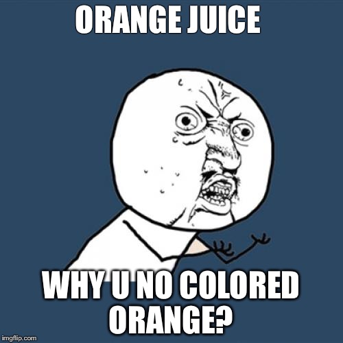 Y U No | ORANGE JUICE WHY U NO COLORED ORANGE? | image tagged in memes,y u no | made w/ Imgflip meme maker