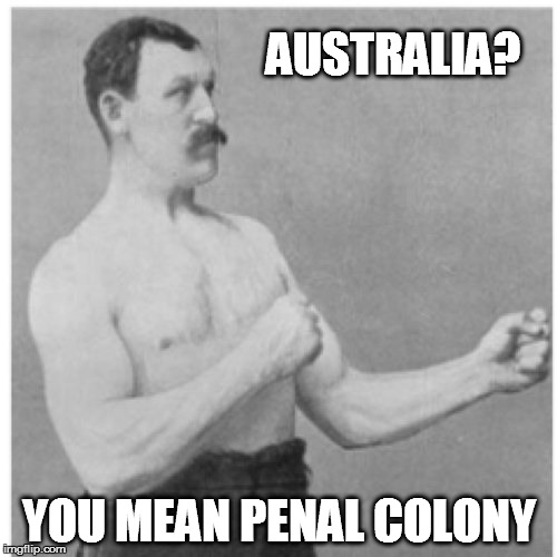 Overly Manly Man Meme | AUSTRALIA? YOU MEAN PENAL COLONY | image tagged in memes,overly manly man | made w/ Imgflip meme maker