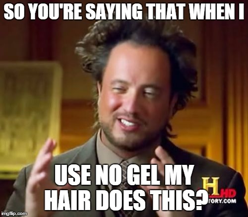 Ancient Aliens Meme | SO YOU'RE SAYING THAT WHEN I USE NO GEL MY HAIR DOES THIS? | image tagged in memes,ancient aliens | made w/ Imgflip meme maker