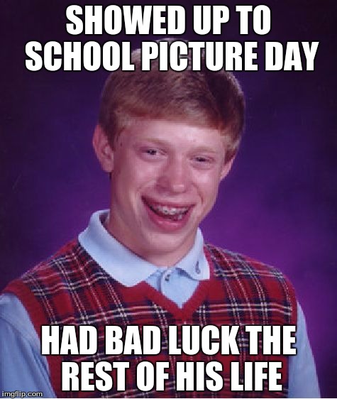 Bad Luck Brian Meme | SHOWED UP TO SCHOOL PICTURE DAY HAD BAD LUCK THE REST OF HIS LIFE | image tagged in memes,bad luck brian | made w/ Imgflip meme maker