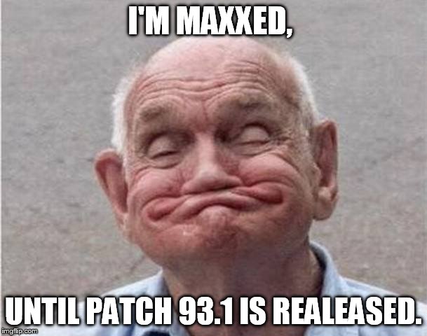 I'M MAXXED, UNTIL PATCH 93.1 IS REALEASED. | made w/ Imgflip meme maker