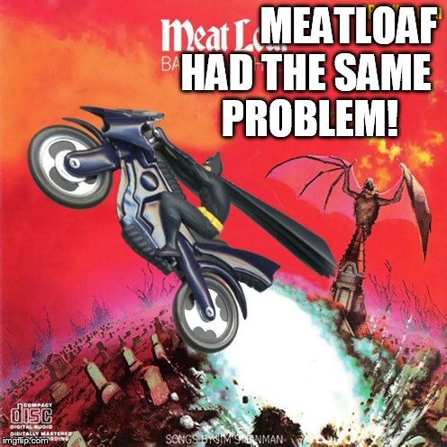 MEATLOAF HAD THE SAME PROBLEM! | made w/ Imgflip meme maker