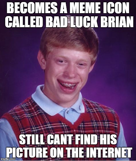 Bad Luck Brian  | BECOMES A MEME ICON CALLED BAD LUCK BRIAN STILL CANT FIND HIS PICTURE ON THE INTERNET | image tagged in memes,bad luck brian | made w/ Imgflip meme maker