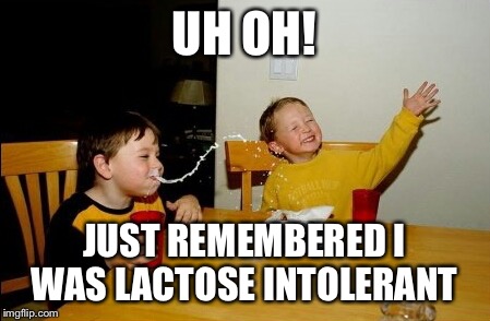 Lactose intolerant spit | UH OH! JUST REMEMBERED I WAS LACTOSE INTOLERANT | image tagged in memes,yo mamas so fat,milk | made w/ Imgflip meme maker