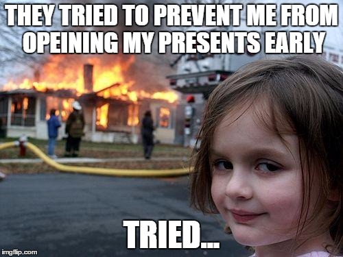 Disaster Girl | THEY TRIED TO PREVENT ME FROM OPEINING MY PRESENTS EARLY TRIED... | image tagged in memes,disaster girl | made w/ Imgflip meme maker