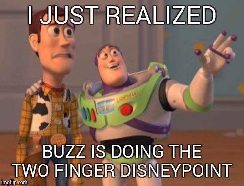 X, X Everywhere Meme | I JUST REALIZED BUZZ IS DOING THE TWO FINGER DISNEYPOINT | image tagged in memes,x x everywhere | made w/ Imgflip meme maker