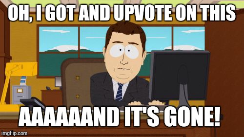 Aaaaand Its Gone | OH, I GOT AND UPVOTE ON THIS AAAAAAND IT'S GONE! | image tagged in memes,aaaaand its gone | made w/ Imgflip meme maker