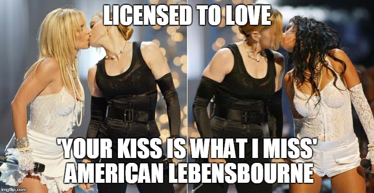 LICENSED TO LOVE 'YOUR KISS IS WHAT I MISS'  AMERICAN LEBENSBOURNE | image tagged in your kiss | made w/ Imgflip meme maker