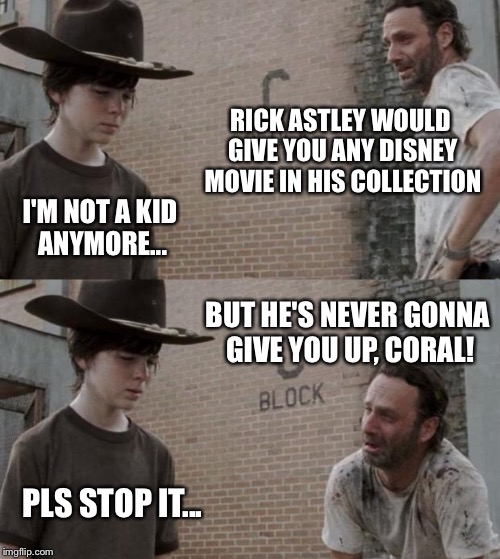 Rick and Carl Meme | RICK ASTLEY WOULD GIVE YOU ANY DISNEY MOVIE IN HIS COLLECTION I'M NOT A KID ANYMORE... BUT HE'S NEVER GONNA GIVE YOU UP, CORAL! PLS STOP IT. | image tagged in memes,rick and carl | made w/ Imgflip meme maker