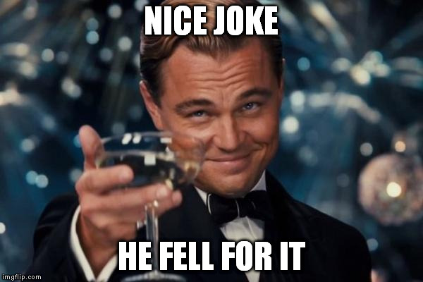 Leonardo Dicaprio Cheers Meme | NICE JOKE HE FELL FOR IT | image tagged in memes,leonardo dicaprio cheers | made w/ Imgflip meme maker