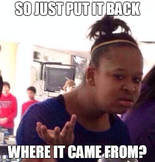 SO JUST PUT IT BACK WHERE IT CAME FROM? | image tagged in memes,black girl wat | made w/ Imgflip meme maker