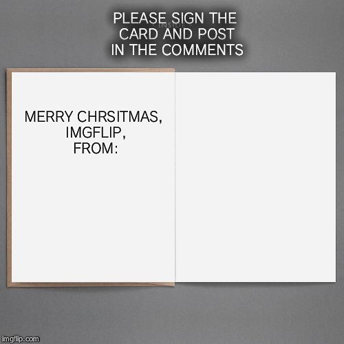 Merry Christmas | PLEASE SIGN THE CARD AND POST IN THE COMMENTS MERRY CHRSITMAS, IMGFLIP, FROM: | image tagged in blank card | made w/ Imgflip meme maker