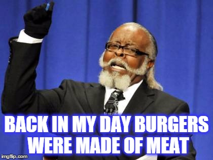 Too Damn High Meme | BACK IN MY DAY BURGERS WERE MADE OF MEAT | image tagged in memes,too damn high | made w/ Imgflip meme maker