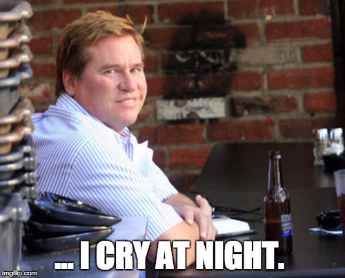 Fat Val Kilmer Meme | ... I CRY AT NIGHT. | image tagged in memes,fat val kilmer | made w/ Imgflip meme maker