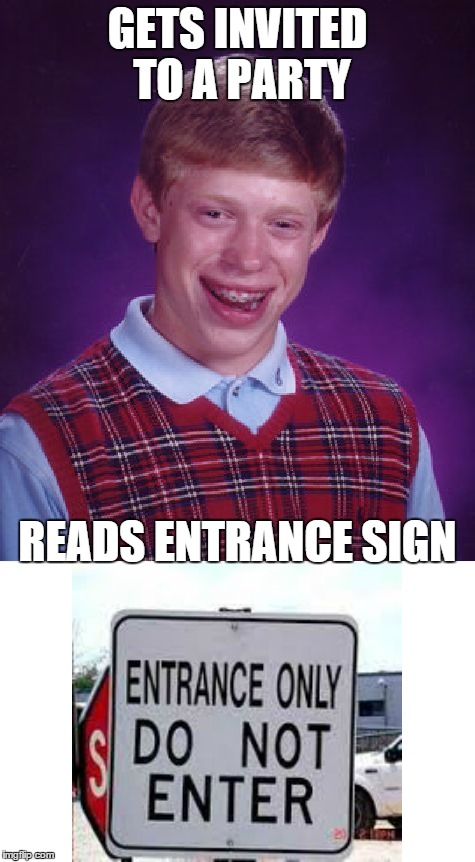 took a crack at making a template. You guys like it? | GETS INVITED TO A PARTY READS ENTRANCE SIGN | image tagged in memes,bad luck brian | made w/ Imgflip meme maker