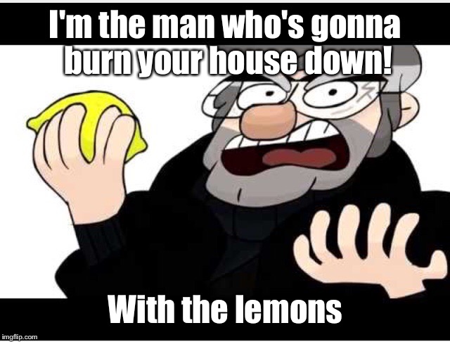 I'm the man who's gonna burn your house down! With the lemons | made w/ Imgflip meme maker