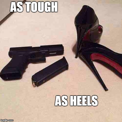 Heels | AS TOUGH AS HEELS | image tagged in high heels | made w/ Imgflip meme maker