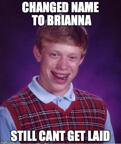 Bad Luck Brian Meme | CHANGED NAME TO BRIANNA STILL CANT GET LAID | image tagged in memes,bad luck brian | made w/ Imgflip meme maker