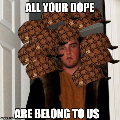 Scumbag Steve | ALL YOUR DOPE ARE BELONG TO US | image tagged in memes,scumbag steve,scumbag | made w/ Imgflip meme maker