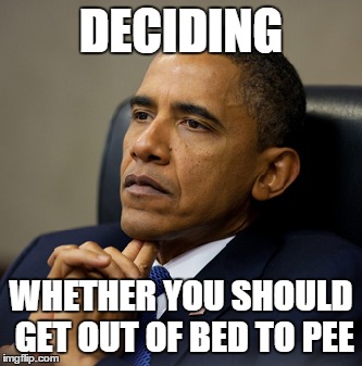 DECIDING WHETHER YOU SHOULD GET OUT OF BED TO PEE | image tagged in president,obama,barack obama,think | made w/ Imgflip meme maker