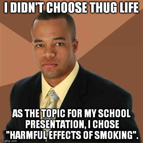 Successful Black Man Meme | I DIDN'T CHOOSE THUG LIFE AS THE TOPIC FOR MY SCHOOL PRESENTATION, I CHOSE "HARMFUL EFFECTS OF SMOKING". | image tagged in memes,successful black man | made w/ Imgflip meme maker