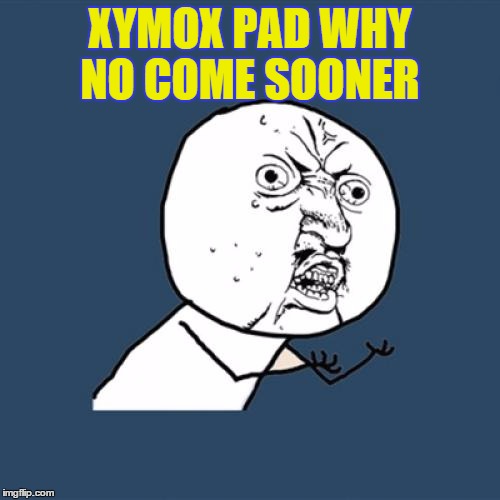 Y U No Meme | XYMOX PAD WHY NO COME SOONER | image tagged in memes,y u no | made w/ Imgflip meme maker