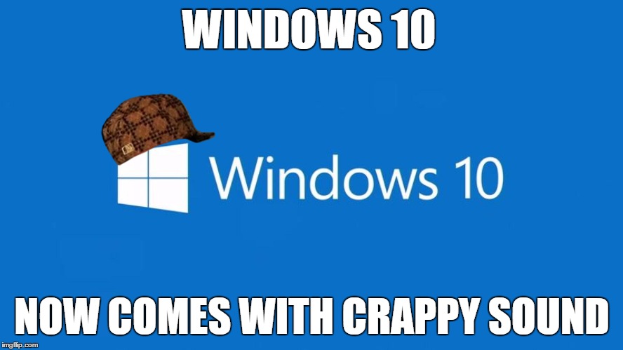 WINDOWS 10 NOW COMES WITH CRAPPY SOUND | image tagged in crappy sound,windows 10 | made w/ Imgflip meme maker